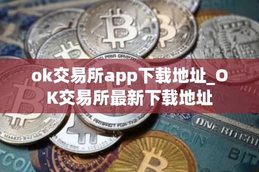 ok交易所app下载地址_OK交易所最新下载地址 ok交易所app下载地址_OK交易所最新下载地址