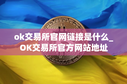 ok交易所官网链接是什么_OK交易所官方网站地址