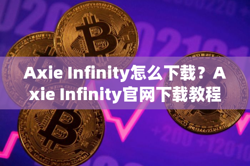 Axie Infinity怎么下载？Axie Infinity官网下载教程