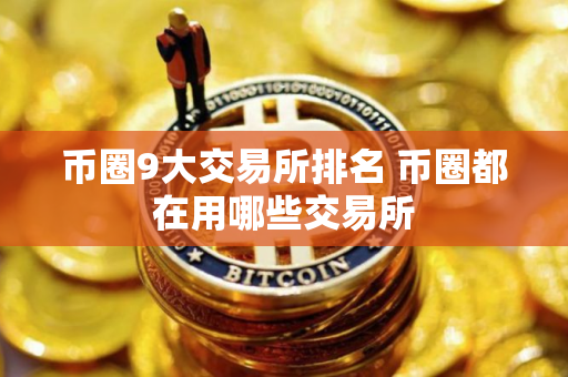 币圈9大交易所排名 币圈都在用哪些交易所