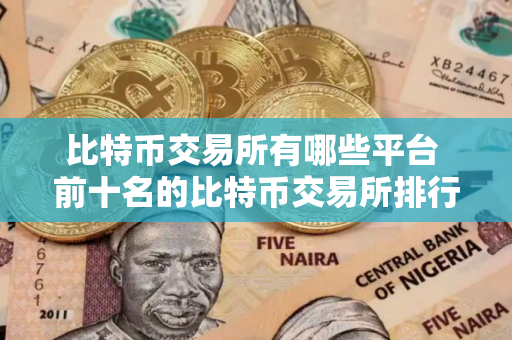 比特币交易所有哪些平台 前十名的比特币交易所排行榜