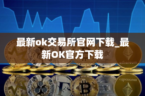 最新ok交易所官网下载_最新OK官方下载