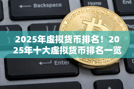 2025年虚拟货币排名！2025年十大虚拟货币排名一览