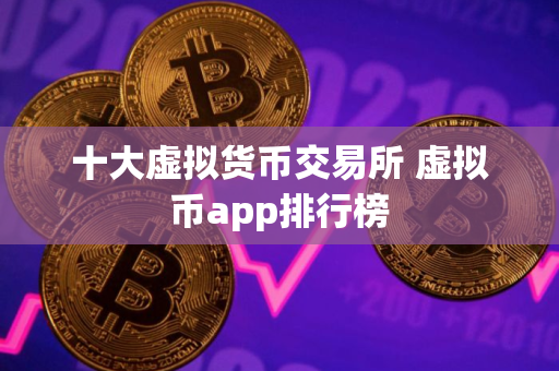 十大虚拟货币交易所 虚拟币app排行榜