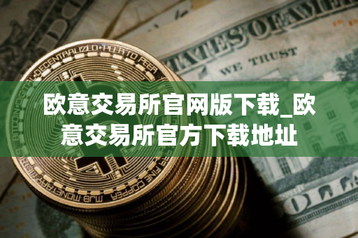 欧意交易所官网版下载_欧意交易所官方下载地址