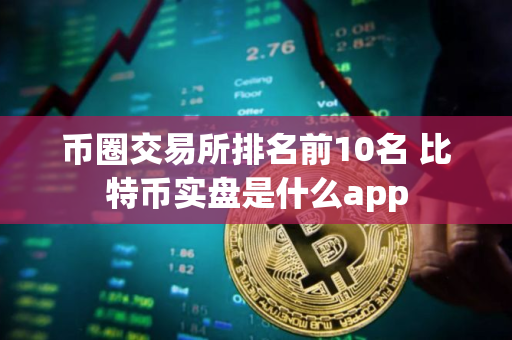 币圈交易所排名前10名 比特币实盘是什么app