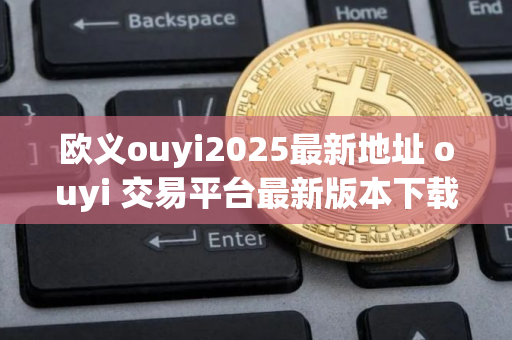 欧义ouyi2025最新地址 ouyi 交易平台最新版本下载