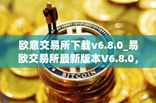 欧意交易所下载v6.8.0_易欧交易所最新版本V6.8.0，快来下载！