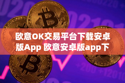 欧意OK交易平台下载安卓版App 欧意安卓版app下载步骤教程