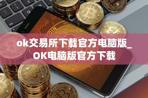 ok交易所下载官方电脑版_OK电脑版官方下载
