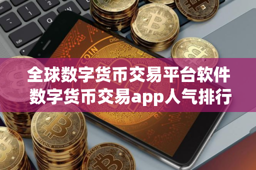 全球数字货币交易平台软件 数字货币交易app人气排行