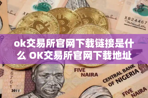 ok交易所官网下载链接是什么 OK交易所官网下载地址