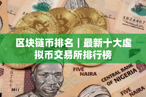 区块链币排名|最新十大虚拟币交易所排行榜 区块链币排名|最新十大虚拟币交易所排行榜