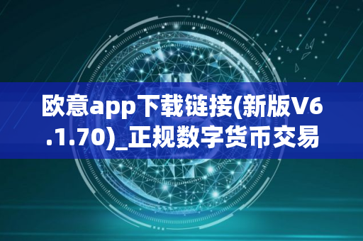 欧意app下载链接(新版V6.1.70)_正规数字货币交易平台在哪里下？