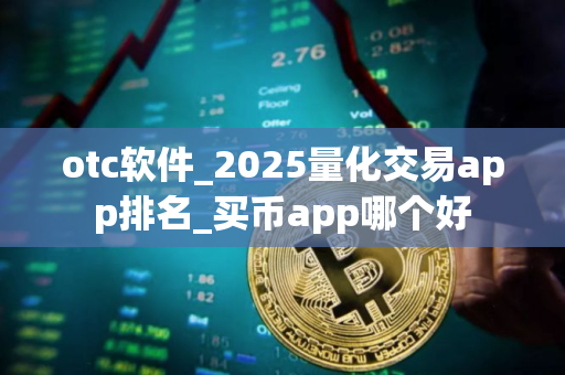 otc软件_2025量化交易app排名_买币app哪个好