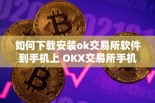 如何下载安装ok交易所软件到手机上 OKX交易所手机版下载安装指南