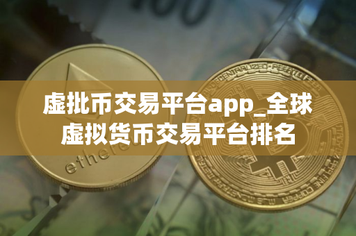 虚批币交易平台app_全球虚拟货币交易平台排名