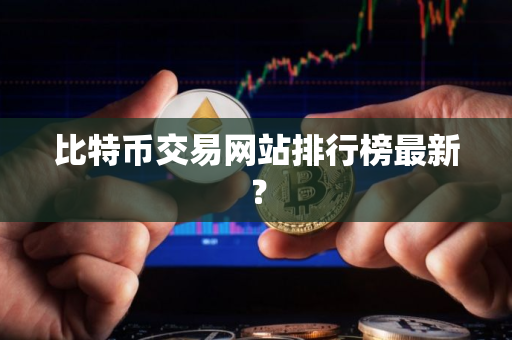 比特币交易网站排行榜最新？