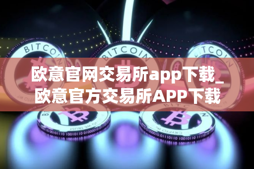 欧意官网交易所app下载_欧意官方交易所APP下载