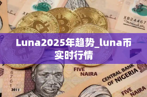 Luna2025年趋势_luna币实时行情