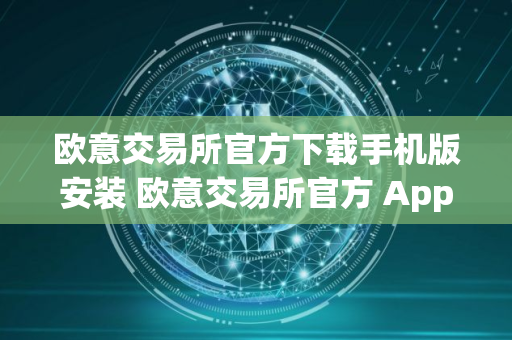 欧意交易所官方下载手机版安装 欧意交易所官方 App 下载