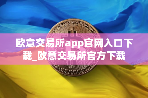 欧意交易所app官网入口下载_欧意交易所官方下载