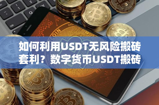 如何利用USDT无风险搬砖套利？数字货币USDT搬砖教程