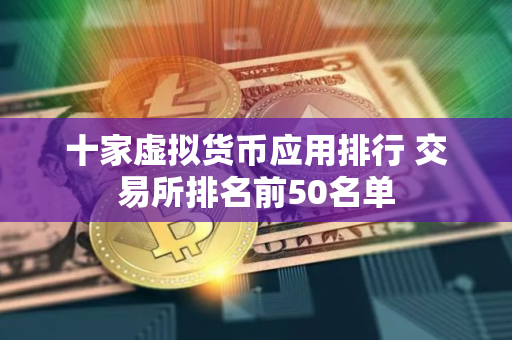 十家虚拟货币应用排行 交易所排名前50名单