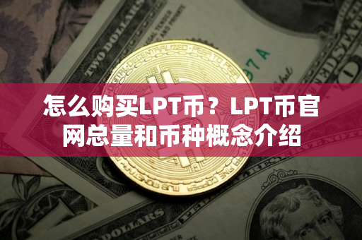 怎么购买LPT币？LPT币官网总量和币种概念介绍