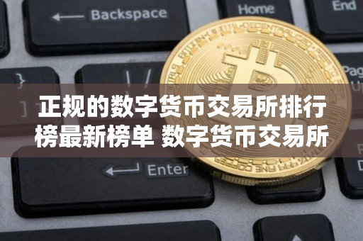 正规的数字货币交易所排行榜最新榜单 数字货币交易所下载最新推