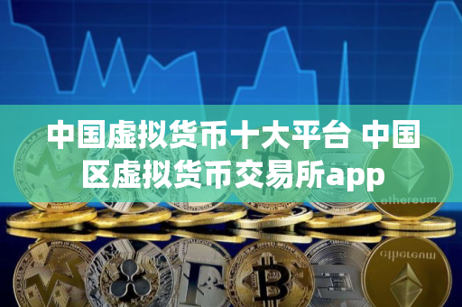 中国虚拟货币十大平台 中国区虚拟货币交易所app