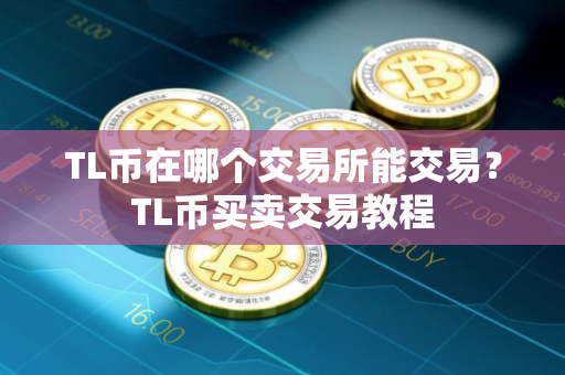 TL币在哪个交易所能交易？TL币买卖交易教程