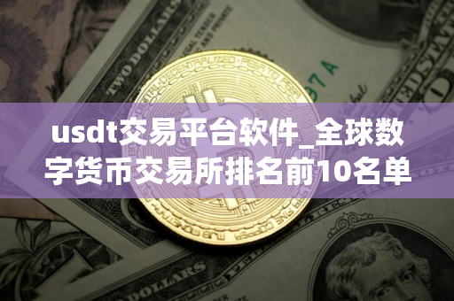 usdt交易平台软件_全球数字货币交易所排名前10名单