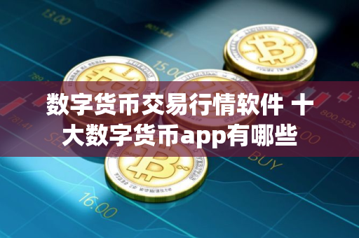 数字货币交易行情软件 十大数字货币app有哪些
