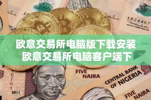欧意交易所电脑版下载安装 欧意交易所电脑客户端下载指南