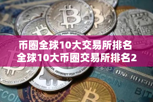 币圈全球10大交易所排名 全球10大币圈交易所排名2025