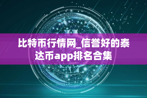 比特币行情网_信誉好的泰达币app排名合集