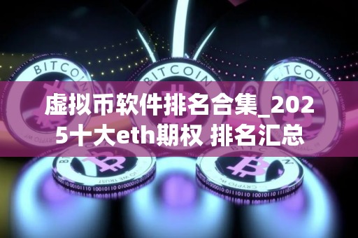 虚拟币软件排名合集_2025十大eth期权 排名汇总