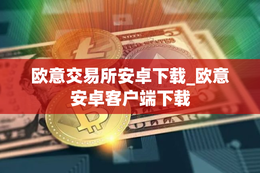 欧意交易所安卓下载_欧意安卓客户端下载