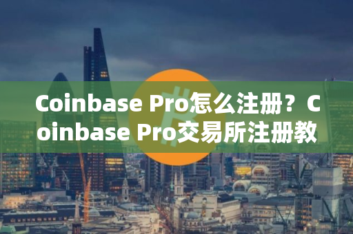 Coinbase Pro怎么注册？Coinbase Pro交易所注册教程