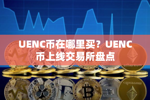 UENC币在哪里买？UENC币上线交易所盘点