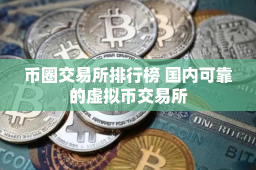 币圈交易所排行榜 国内可靠的虚拟币交易所 币圈交易所排行榜 国内可靠的虚拟币交易所