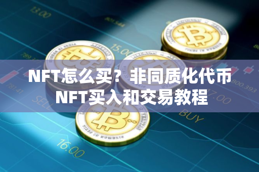 NFT怎么买？非同质化代币 NFT买入和交易教程