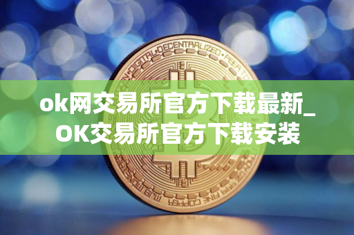 ok网交易所官方下载最新_OK交易所官方下载安装
