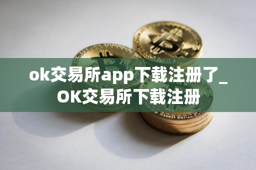 ok交易所app下载注册了_OK交易所下载注册