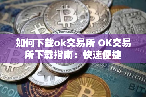 如何下载ok交易所 OK交易所下载指南：快速便捷