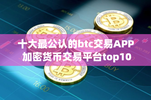 十大最公认的btc交易APP 加密货币交易平台top10