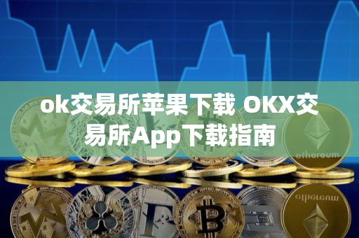 ok交易所苹果下载 OKX交易所App下载指南