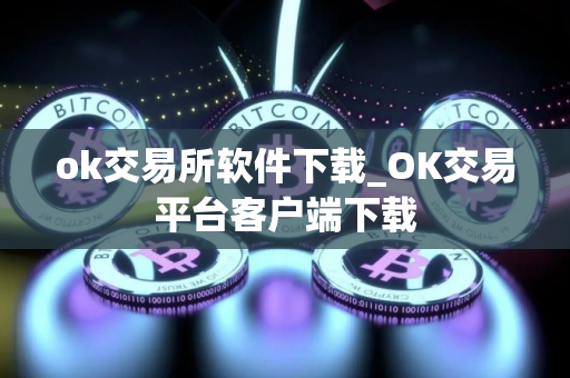 ok交易所软件下载_OK交易平台客户端下载