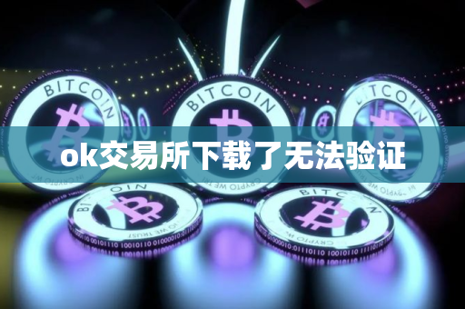 ok交易所下载了无法验证